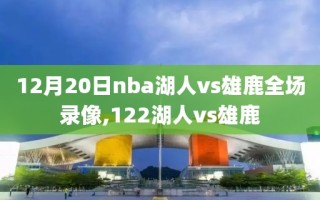 12月20日nba湖人vs雄鹿全场录像,122湖人vs雄鹿