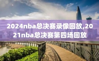 2024nba总决赛录像回放,2021nba总决赛第四场回放