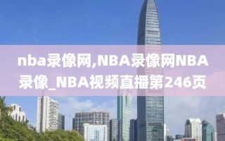 nba录像网,NBA录像网NBA录像_NBA视频直播第246页