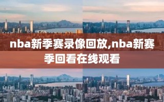 nba新季赛录像回放,nba新赛季回看在线观看