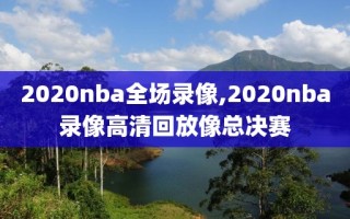 2020nba全场录像,2020nba录像高清回放像总决赛