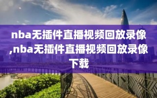 nba无插件直播视频回放录像,nba无插件直播视频回放录像下载
