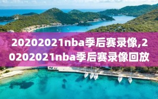 20202021nba季后赛录像,20202021nba季后赛录像回放