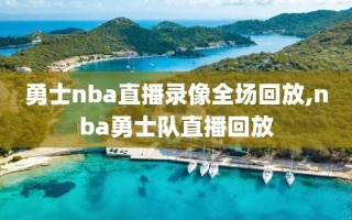 勇士nba直播录像全场回放,nba勇士队直播回放