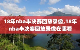 18年nba半决赛回放录像,18年nba半决赛回放录像在哪看
