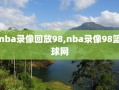 nba录像回放98,nba录像98篮球网