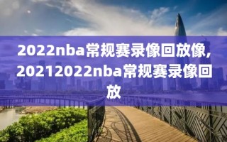 2022nba常规赛录像回放像,20212022nba常规赛录像回放
