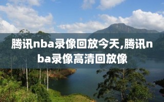 腾讯nba录像回放今天,腾讯nba录像高清回放像