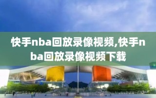 快手nba回放录像视频,快手nba回放录像视频下载