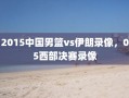 2015中国男篮vs伊朗录像，05西部决赛录像