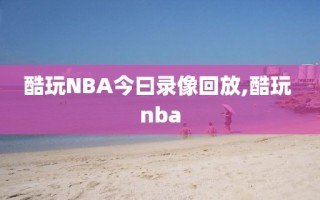 酷玩NBA今曰录像回放,酷玩 nba