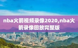 nba火箭视频录像2020,nba火箭录像回放完整版