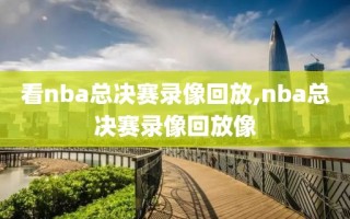 看nba总决赛录像回放,nba总决赛录像回放像