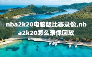 nba2k20电脑版比赛录像,nba2k20怎么录像回放