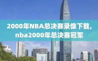 2000年NBA总决赛录像下载,nba2000年总决赛冠军