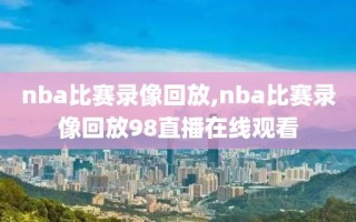 nba比赛录像回放,nba比赛录像回放98直播在线观看