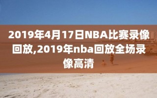 2019年4月17日NBA比赛录像回放,2019年nba回放全场录像高清