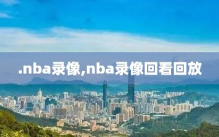 .nba录像,nba录像回看回放