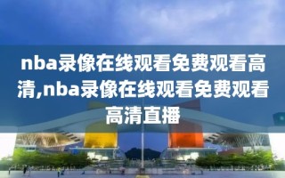 nba录像在线观看免费观看高清,nba录像在线观看免费观看高清直播