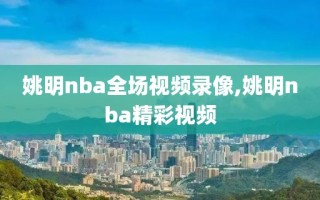 姚明nba全场视频录像,姚明nba精彩视频