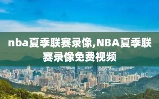 nba夏季联赛录像,NBA夏季联赛录像免费视频