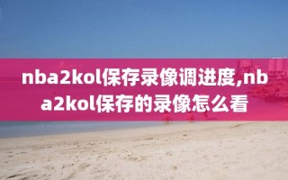nba2kol保存录像调进度,nba2kol保存的录像怎么看