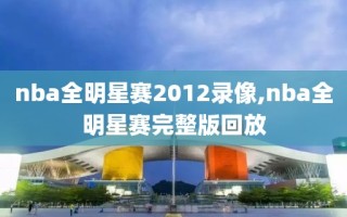 nba全明星赛2012录像,nba全明星赛完整版回放