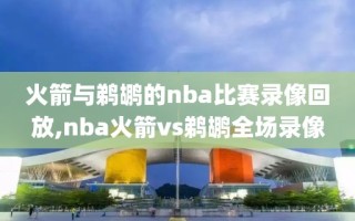 火箭与鹈鹕的nba比赛录像回放,nba火箭vs鹈鹕全场录像