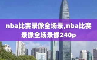 nba比赛录像全场录,nba比赛录像全场录像240p