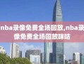 nba录像免费全场回放,nba录像免费全场回放咪咕