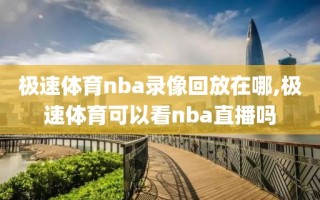 极速体育nba录像回放在哪,极速体育可以看nba直播吗