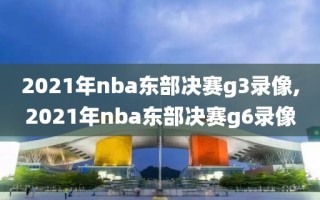 2021年nba东部决赛g3录像,2021年nba东部决赛g6录像