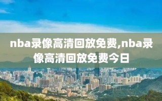 nba录像高清回放免费,nba录像高清回放免费今日