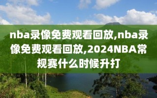 nba录像免费观看回放,nba录像免费观看回放,2024NBA常规赛什么时候升打