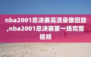 nba2001总决赛高清录像回放,nba2001总决赛第一场完整视频