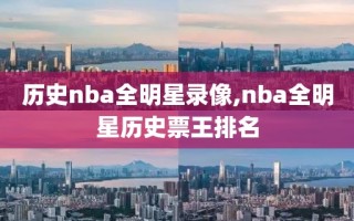 历史nba全明星录像,nba全明星历史票王排名