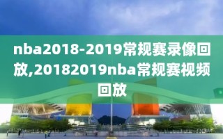 nba2018-2019常规赛录像回放,20182019nba常规赛视频回放