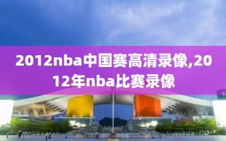 2012nba中国赛高清录像,2012年nba比赛录像