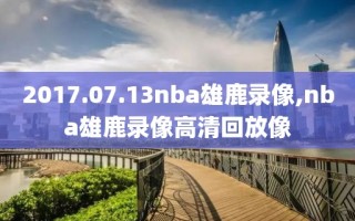 2017.07.13nba雄鹿录像,nba雄鹿录像高清回放像