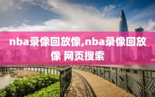 nba录像回放像,nba录像回放像 网页搜索