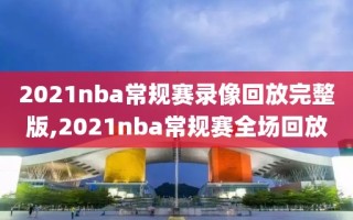 2021nba常规赛录像回放完整版,2021nba常规赛全场回放