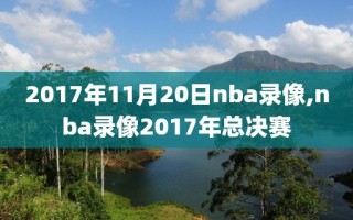 2017年11月20日nba录像,nba录像2017年总决赛