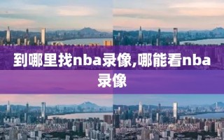 到哪里找nba录像,哪能看nba录像
