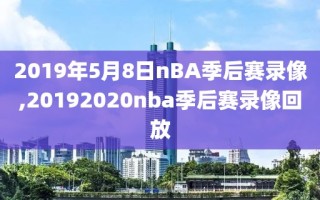 2019年5月8日nBA季后赛录像,20192020nba季后赛录像回放