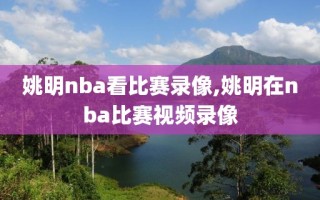 姚明nba看比赛录像,姚明在nba比赛视频录像