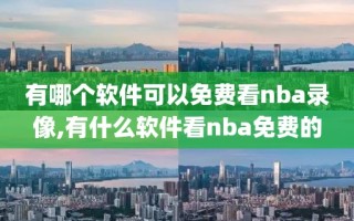 有哪个软件可以免费看nba录像,有什么软件看nba免费的