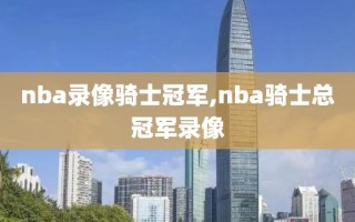 nba录像骑士冠军,nba骑士总冠军录像