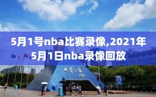 5月1号nba比赛录像,2021年5月1日nba录像回放