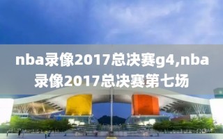 nba录像2017总决赛g4,nba录像2017总决赛第七场