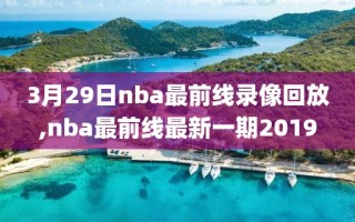 3月29日nba最前线录像回放,nba最前线最新一期2019